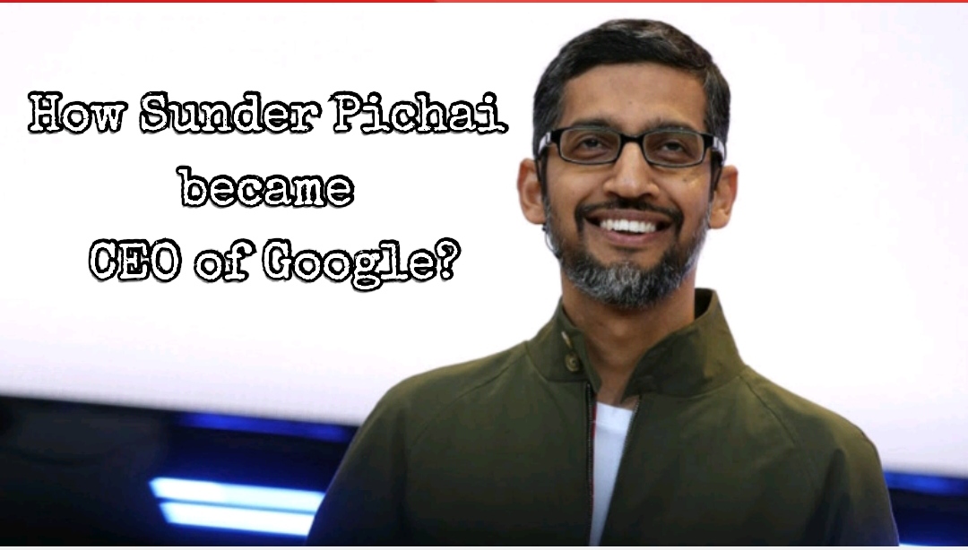 How Sundar Pichai became the CEO of Google?